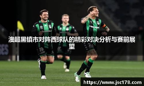 澳超黑镇市对阵西球队的精彩对决分析与赛前展望